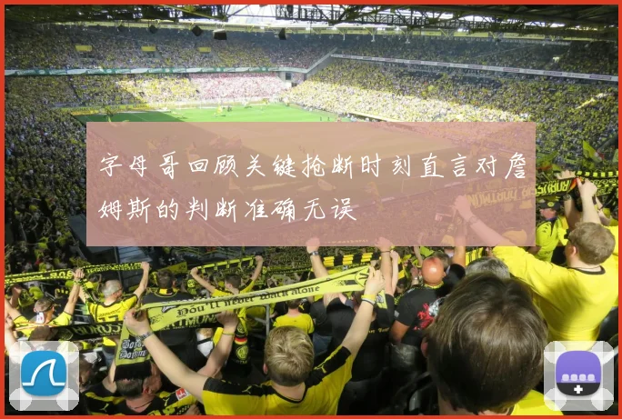 字母哥回顾关键抢断时刻直言对詹姆斯的判断准确无误