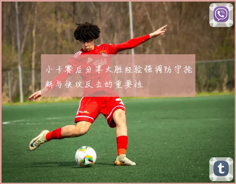 小卡赛后分享大胜经验强调防守抢断与快攻反击的重要性