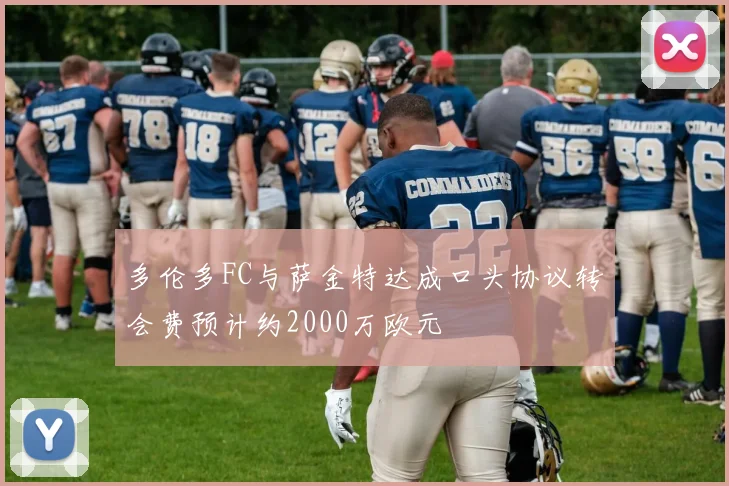 多伦多FC与萨金特达成口头协议转会费预计约2000万欧元