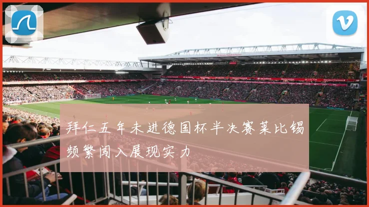 拜仁五年未进德国杯半决赛莱比锡频繁闯入展现实力