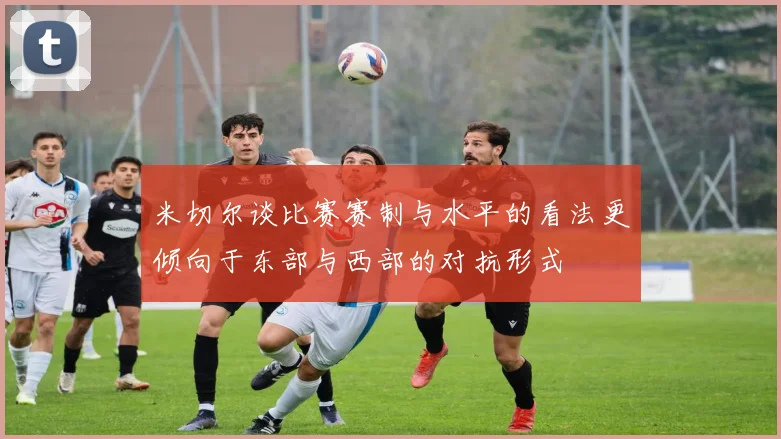 米切尔谈比赛赛制与水平的看法更倾向于东部与西部的对抗形式