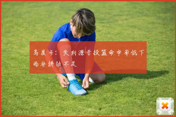 乌度卡：失利源于投篮命中率低下而非拼劲不足