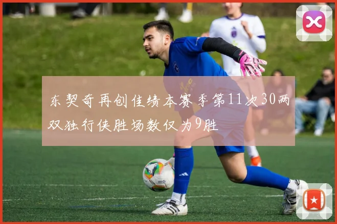 东契奇再创佳绩本赛季第11次30两双独行侠胜场数仅为9胜