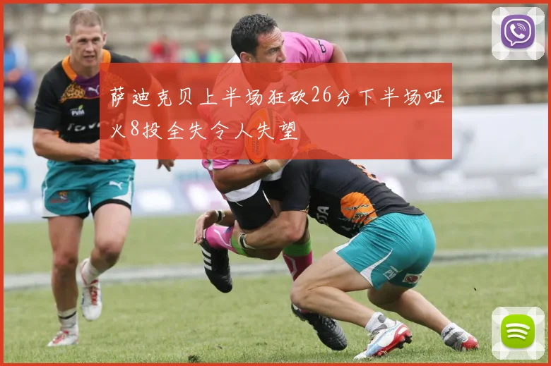 萨迪克贝上半场狂砍26分下半场哑火8投全失令人失望