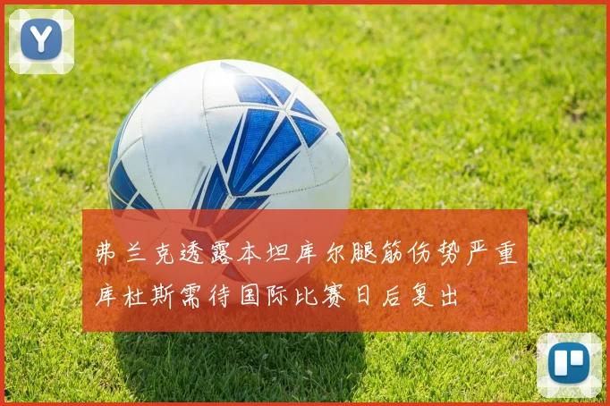 弗兰克透露本坦库尔腿筋伤势严重库杜斯需待国际比赛日后复出