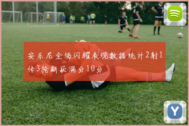 安东尼全场闪耀表现数据统计2射1传3抢断获满分10分