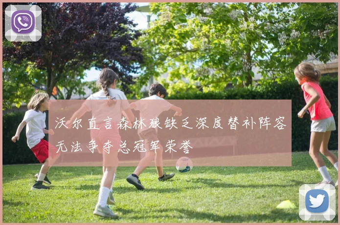 沃尔直言森林狼缺乏深度替补阵容无法争夺总冠军荣誉