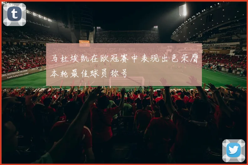 马杜埃凯在欧冠赛中表现出色荣膺本轮最佳球员称号