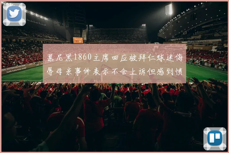 慕尼黑1860主席回应被拜仁球迷侮辱母亲事件表示不会上诉但感到愤怒