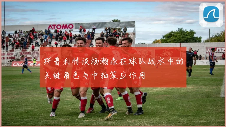 斯普利特谈杨瀚森在球队战术中的关键角色与中轴策应作用