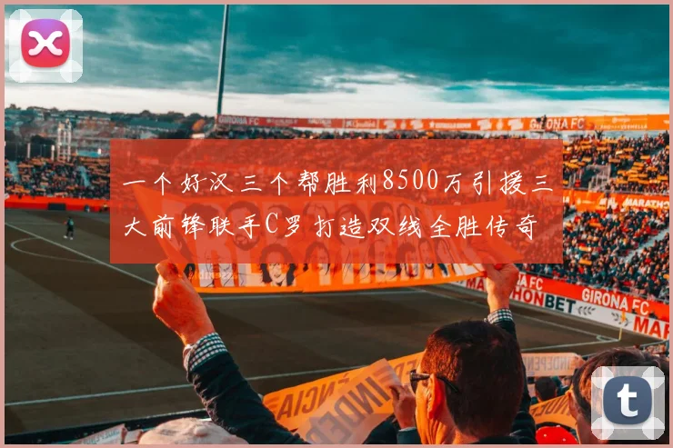 一个好汉三个帮胜利8500万引援三大前锋联手C罗打造双线全胜传奇