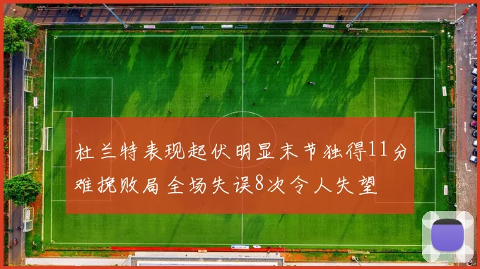 杜兰特表现起伏明显末节独得11分难挽败局全场失误8次令人失望
