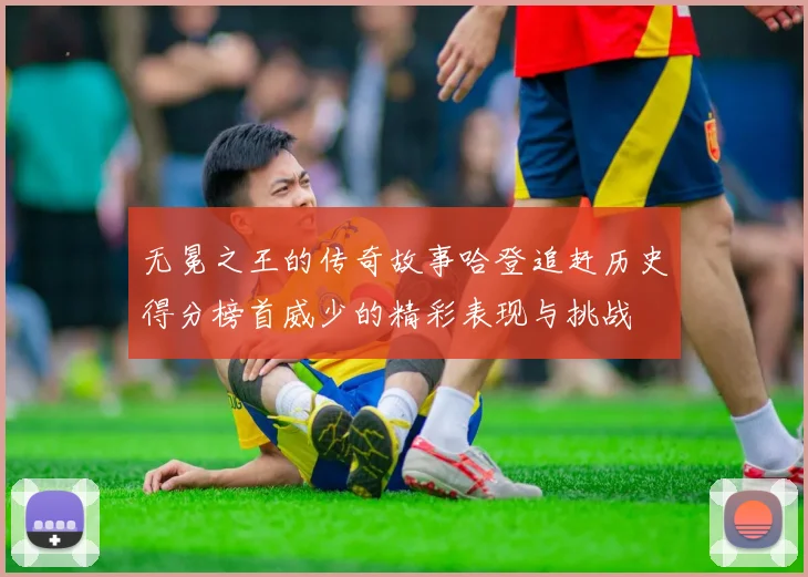 无冕之王的传奇故事哈登追赶历史得分榜首威少的精彩表现与挑战