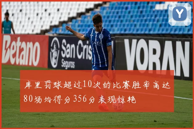 库里罚球超过10次的比赛胜率高达80场均得分356分表现惊艳