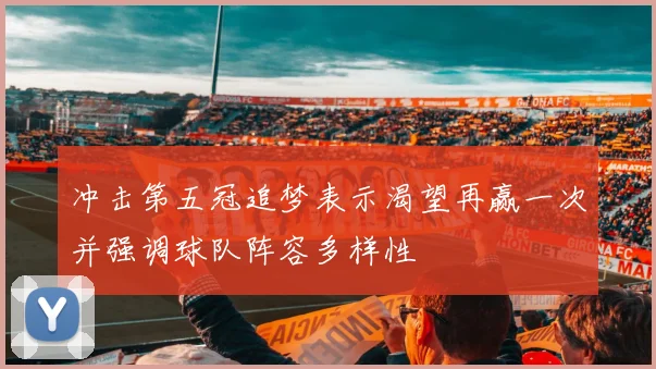 冲击第五冠追梦表示渴望再赢一次并强调球队阵容多样性
