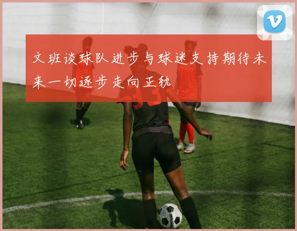 文班谈球队进步与球迷支持期待未来一切逐步走向正轨
