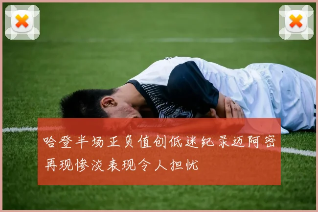 哈登半场正负值创低迷纪录迈阿密再现惨淡表现令人担忧
