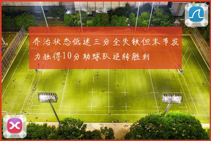 乔治状态低迷三分全失铁但末节发力独得10分助球队逆转胜利