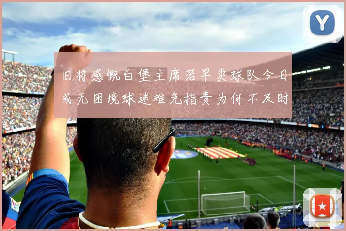 旧将感慨白堡主席若早卖球队今日或无困境球迷难免指责为何不及时出售