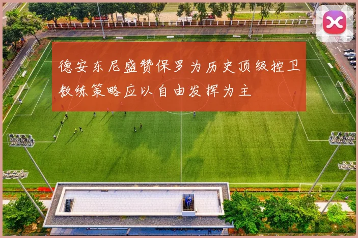 德安东尼盛赞保罗为历史顶级控卫教练策略应以自由发挥为主